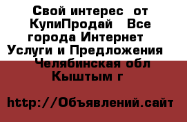 «Свой интерес» от КупиПродай - Все города Интернет » Услуги и Предложения   . Челябинская обл.,Кыштым г.
